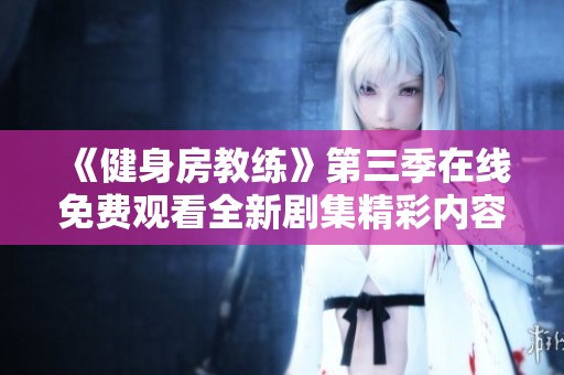 《健身房教练》第三季在线免费观看全新剧集精彩内容一网打尽