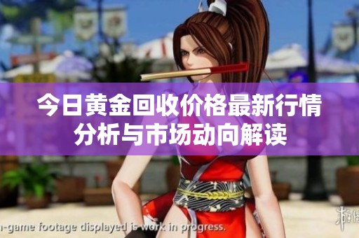 今日黄金回收价格最新行情分析与市场动向解读