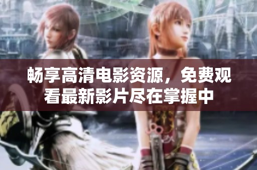 畅享高清电影资源，免费观看最新影片尽在掌握中