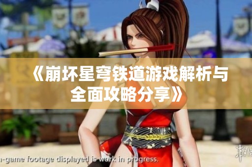 《崩坏星穹铁道游戏解析与全面攻略分享》