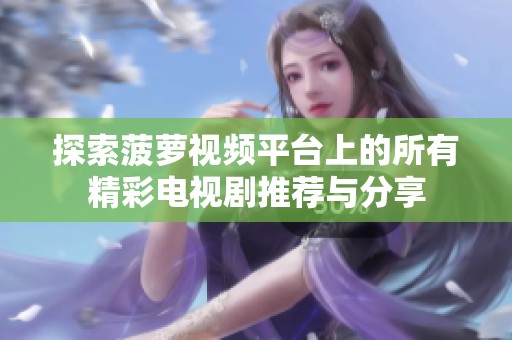探索菠萝视频平台上的所有精彩电视剧推荐与分享