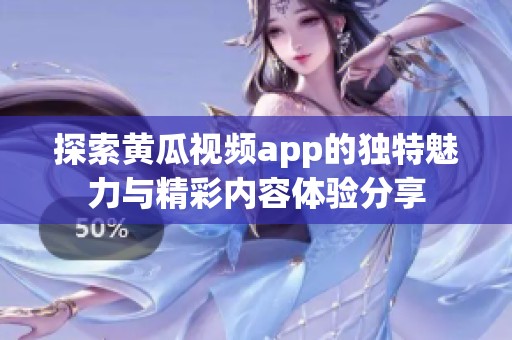 探索黄瓜视频app的独特魅力与精彩内容体验分享