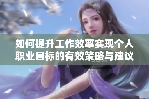 如何提升工作效率实现个人职业目标的有效策略与建议