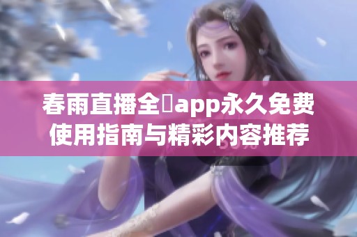 春雨直播全婐app永久免费使用指南与精彩内容推荐