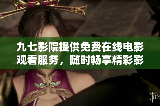 九七影院提供免费在线电影观看服务，随时畅享精彩影片