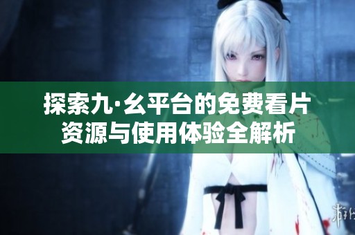 探索九·幺平台的免费看片资源与使用体验全解析