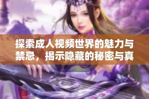 探索成人视频世界的魅力与禁忌，揭示隐藏的秘密与真实体验