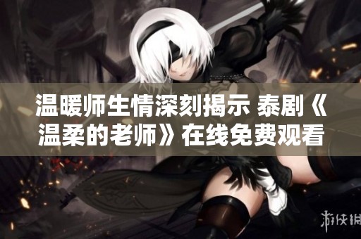 温暖师生情深刻揭示 泰剧《温柔的老师》在线免费观看指南