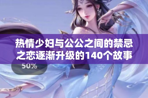 热情少妇与公公之间的禁忌之恋逐渐升级的140个故事章节