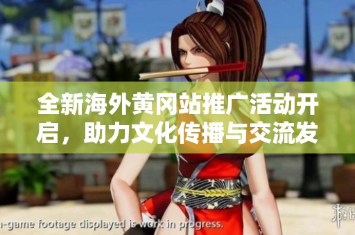 全新海外黄冈站推广活动开启，助力文化传播与交流发展