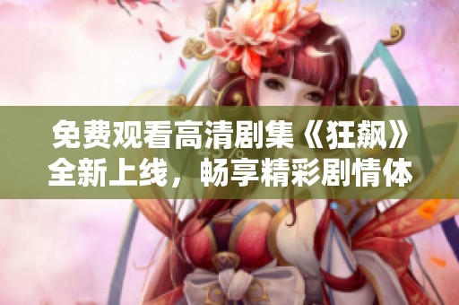 免费观看高清剧集《狂飙》全新上线，畅享精彩剧情体验！
