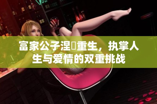 富家公子涅槃重生，执掌人生与爱情的双重挑战