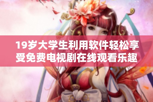 19岁大学生利用软件轻松享受免费电视剧在线观看乐趣