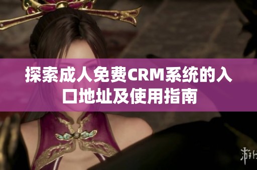 探索成人免费CRM系统的入口地址及使用指南
