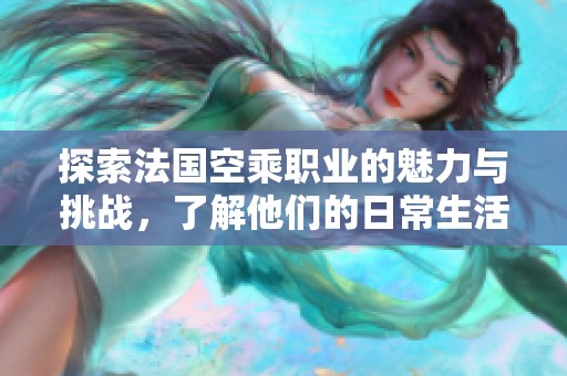 探索法国空乘职业的魅力与挑战，了解他们的日常生活与职责