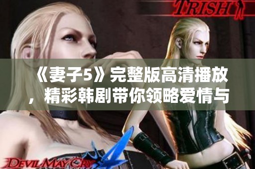 《妻子5》完整版高清播放，精彩韩剧带你领略爱情与背叛的故事