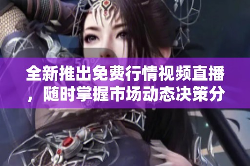 全新推出免费行情视频直播，随时掌握市场动态决策分析