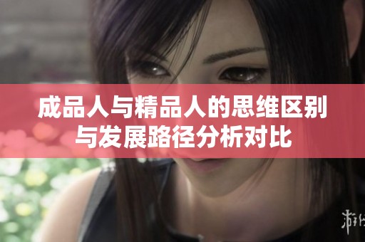 成品人与精品人的思维区别与发展路径分析对比