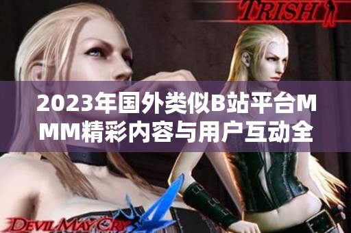 2023年国外类似B站平台MMM精彩内容与用户互动全分析