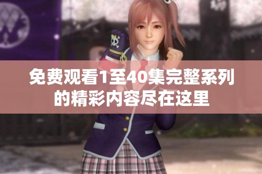 免费观看1至40集完整系列的精彩内容尽在这里