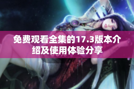 免费观看全集的17.3版本介绍及使用体验分享