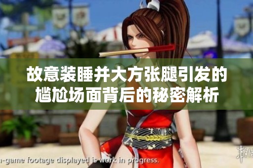 故意装睡并大方张腿引发的尴尬场面背后的秘密解析