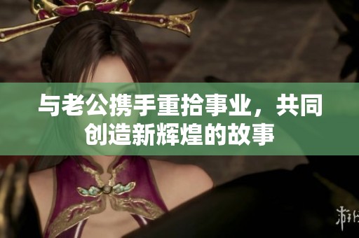 与老公携手重拾事业，共同创造新辉煌的故事