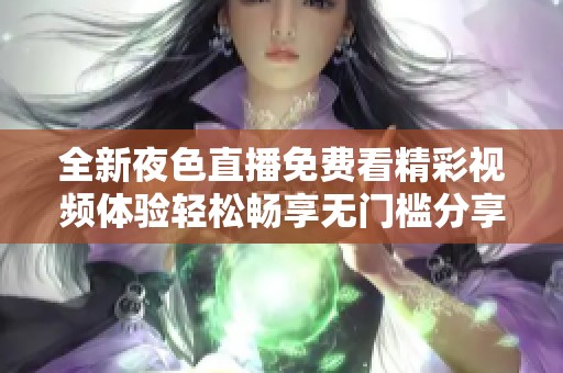 全新夜色直播免费看精彩视频体验轻松畅享无门槛分享乐趣
