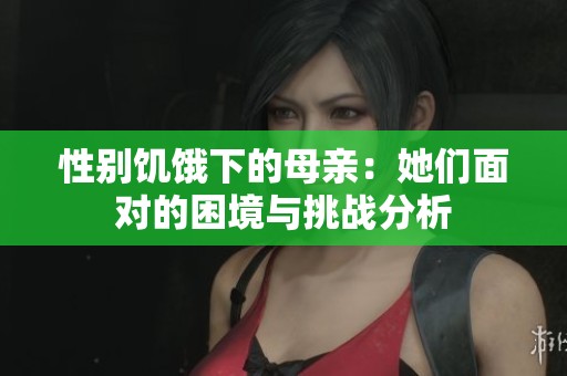 性别饥饿下的母亲：她们面对的困境与挑战分析