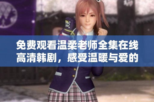 免费观看温柔老师全集在线高清韩剧，感受温暖与爱的教学故事