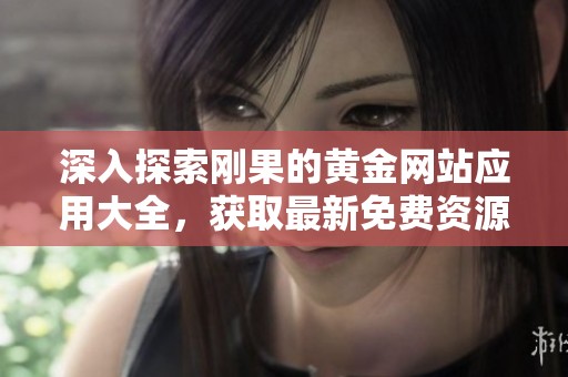 深入探索刚果的黄金网站应用大全，获取最新免费资源与使用指南