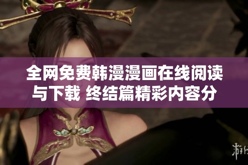 全网免费韩漫漫画在线阅读与下载 终结篇精彩内容分析与推荐