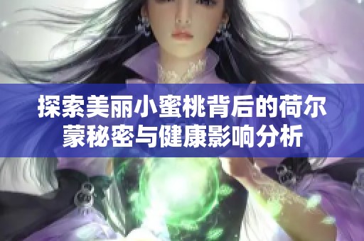 探索美丽小蜜桃背后的荷尔蒙秘密与健康影响分析