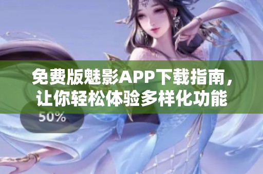免费版魅影APP下载指南，让你轻松体验多样化功能