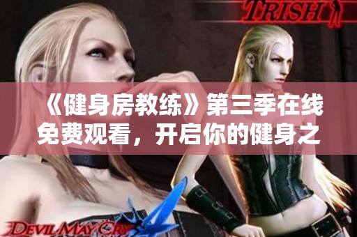 《健身房教练》第三季在线免费观看，开启你的健身之旅！