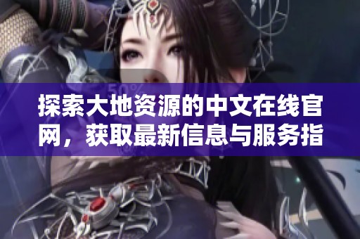 探索大地资源的中文在线官网，获取最新信息与服务指南