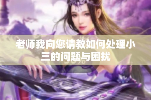老师我向您请教如何处理小三的问题与困扰