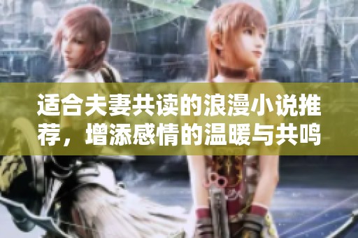 适合夫妻共读的浪漫小说推荐，增添感情的温暖与共鸣