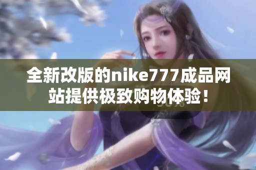 全新改版的nike777成品网站提供极致购物体验！