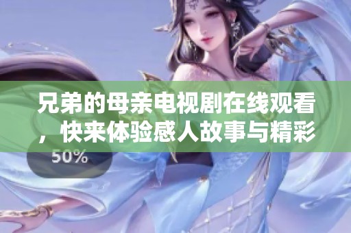 兄弟的母亲电视剧在线观看，快来体验感人故事与精彩剧情