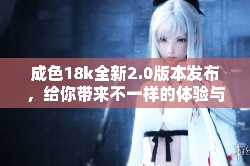 成色18k全新2.0版本发布，给你带来不一样的体验与选择