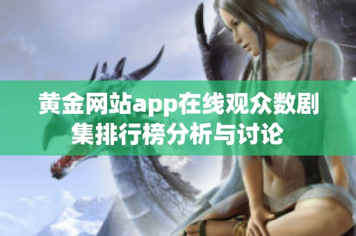 黄金网站app在线观众数剧集排行榜分析与讨论