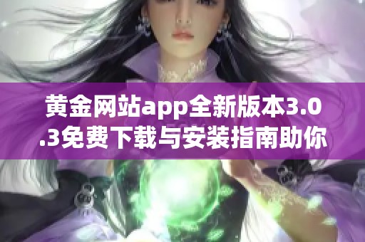 黄金网站app全新版本3.0.3免费下载与安装指南助你轻松体验