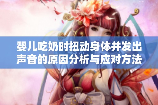 婴儿吃奶时扭动身体并发出声音的原因分析与应对方法