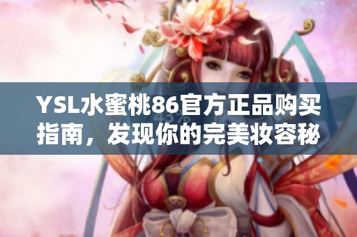 YSL水蜜桃86官方正品购买指南，发现你的完美妆容秘诀