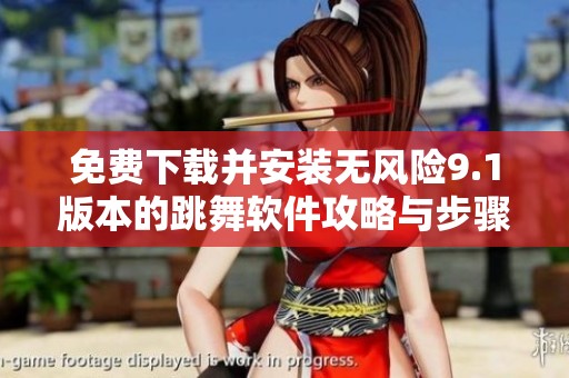 免费下载并安装无风险9.1版本的跳舞软件攻略与步骤解析