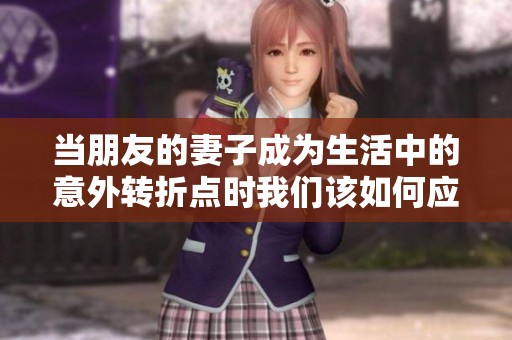 当朋友的妻子成为生活中的意外转折点时我们该如何应对