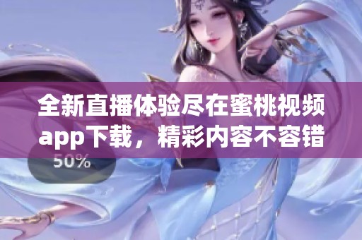 全新直播体验尽在蜜桃视频app下载，精彩内容不容错过