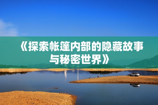 《探索帐篷内部的隐藏故事与秘密世界》