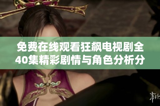 免费在线观看狂飙电视剧全40集精彩剧情与角色分析分享